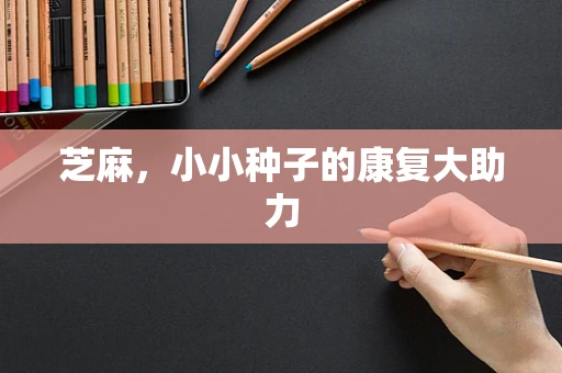芝麻，小小种子的康复大助力