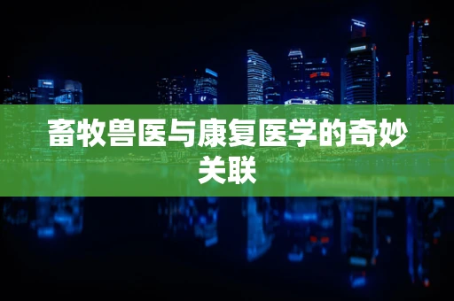 畜牧兽医与康复医学的奇妙关联