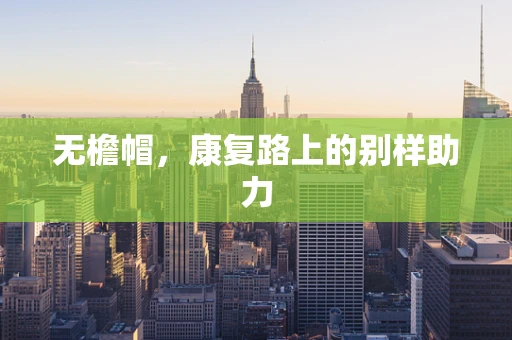 无檐帽，康复路上的别样助力