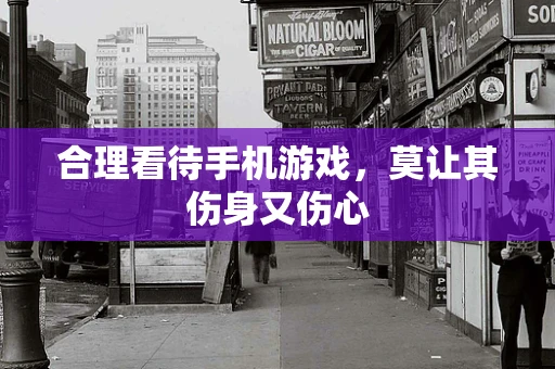 合理看待手机游戏，莫让其伤身又伤心