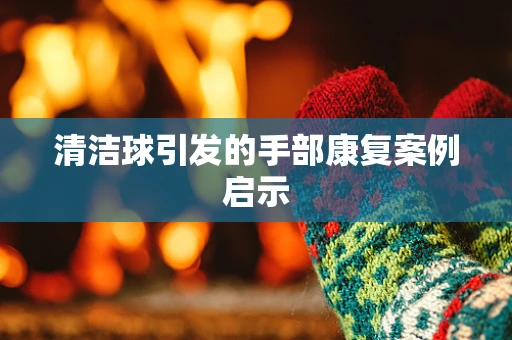 清洁球引发的手部康复案例启示
