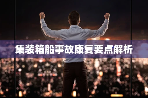 集装箱船事故康复要点解析