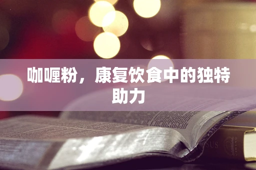 咖喱粉，康复饮食中的独特助力