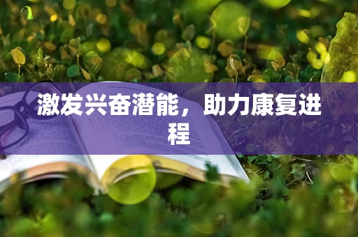 激发兴奋潜能，助力康复进程