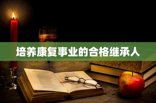 培养康复事业的合格继承人