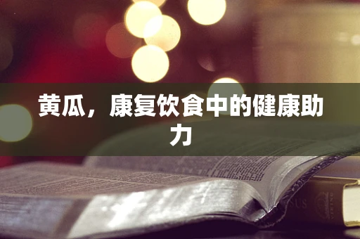 黄瓜，康复饮食中的健康助力