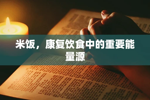 米饭，康复饮食中的重要能量源