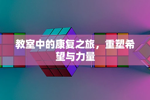 教室中的康复之旅，重塑希望与力量