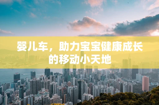 婴儿车，助力宝宝健康成长的移动小天地