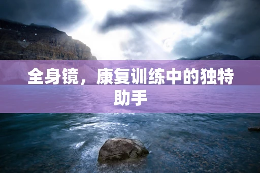全身镜，康复训练中的独特助手
