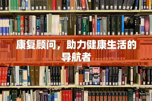康复顾问，助力健康生活的导航者