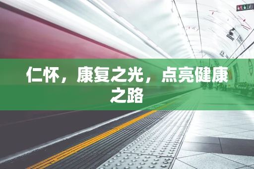 仁怀，康复之光，点亮健康之路