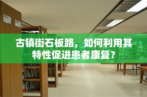 古镇街石板路，如何利用其特性促进患者康复？