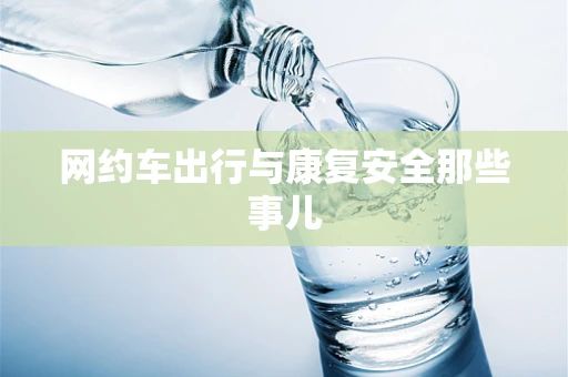 网约车出行与康复安全那些事儿