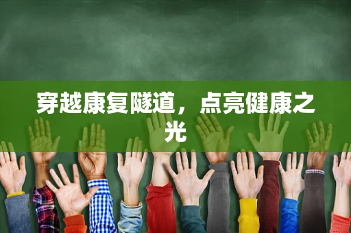 穿越康复隧道，点亮健康之光