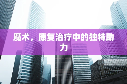 魔术，康复治疗中的独特助力