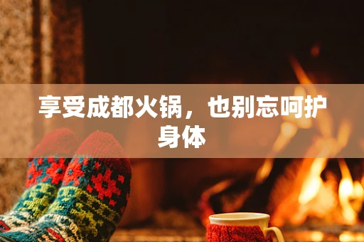 享受成都火锅，也别忘呵护身体