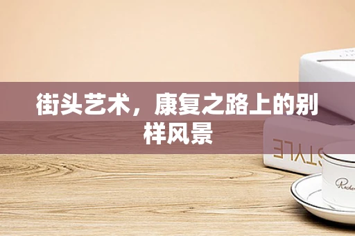 街头艺术，康复之路上的别样风景
