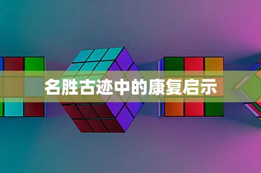 名胜古迹中的康复启示