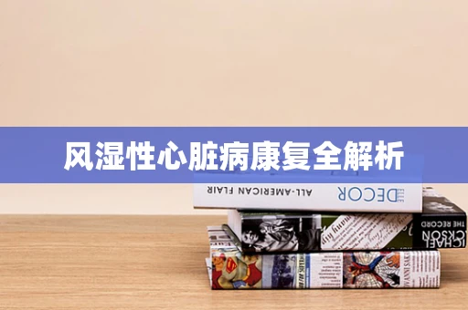风湿性心脏病康复全解析