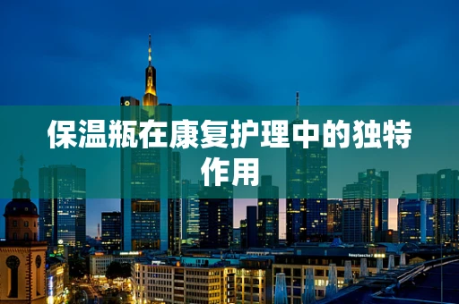 保温瓶在康复护理中的独特作用