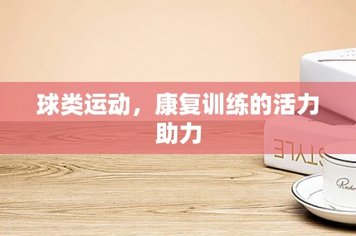 球类运动，康复训练的活力助力