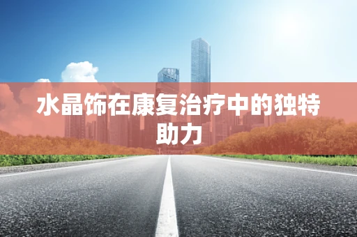 水晶饰在康复治疗中的独特助力
