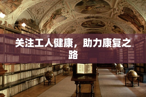 关注工人健康，助力康复之路