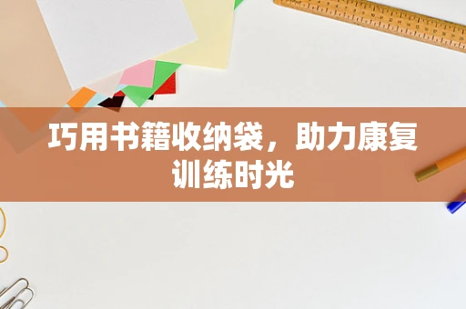 巧用书籍收纳袋，助力康复训练时光