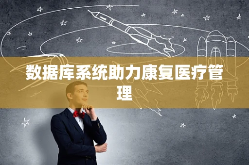 数据库系统助力康复医疗管理