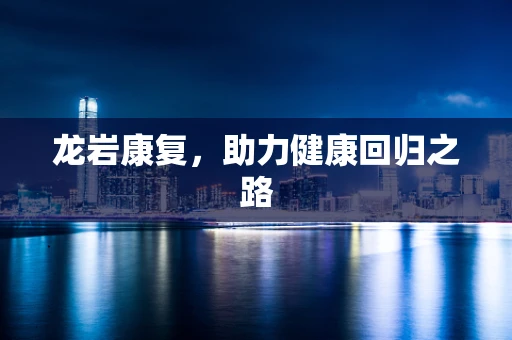 龙岩康复，助力健康回归之路