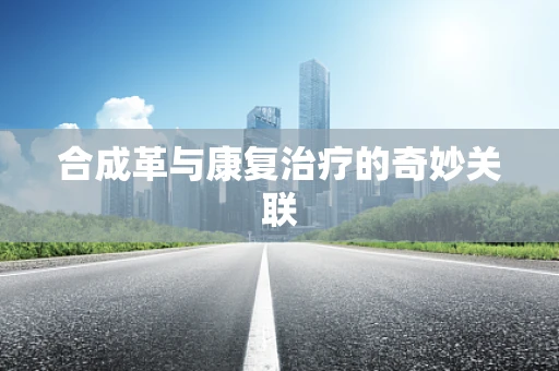 合成革与康复治疗的奇妙关联