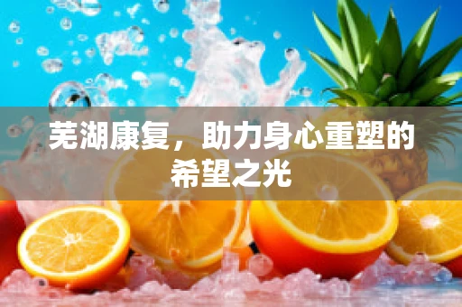 芜湖康复，助力身心重塑的希望之光