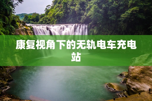 康复视角下的无轨电车充电站