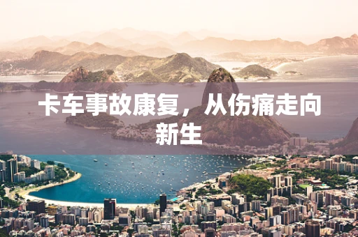 卡车事故康复，从伤痛走向新生
