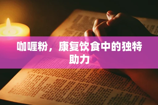 咖喱粉，康复饮食中的独特助力