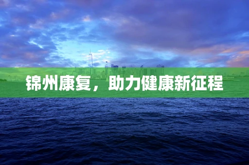 锦州康复，助力健康新征程