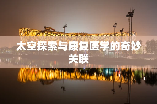 太空探索与康复医学的奇妙关联