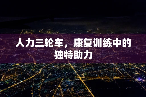 人力三轮车，康复训练中的独特助力