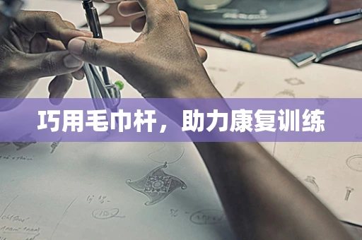 巧用毛巾杆，助力康复训练