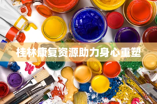 桂林康复资源助力身心重塑