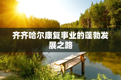 齐齐哈尔康复事业的蓬勃发展之路