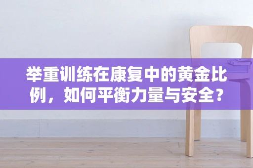 举重训练在康复中的黄金比例，如何平衡力量与安全？