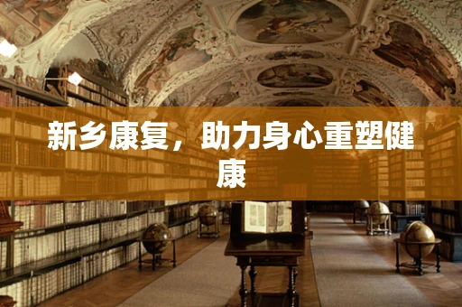 新乡康复，助力身心重塑健康
