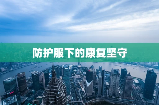 防护服下的康复坚守