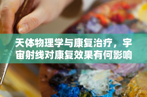 天体物理学与康复治疗，宇宙射线对康复效果有何影响？