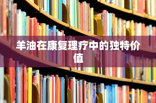 羊油在康复理疗中的独特价值