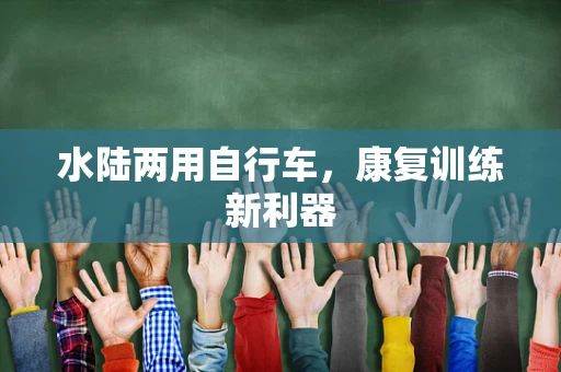 水陆两用自行车，康复训练新利器