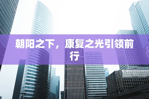 朝阳之下，康复之光引领前行