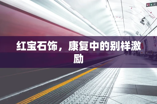 红宝石饰，康复中的别样激励